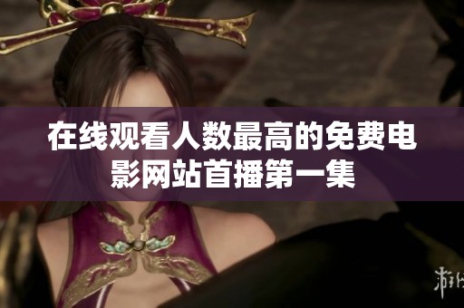 在线观看人数最高的免费电影网站首播第一集