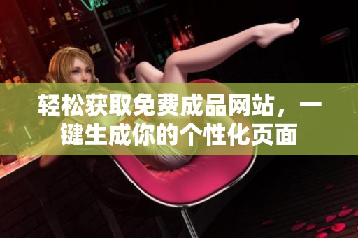 轻松获取免费成品网站，一键生成你的个性化页面