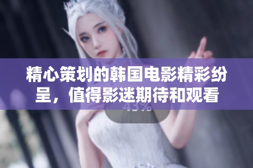 精心策划的韩国电影精彩纷呈，值得影迷期待和观看