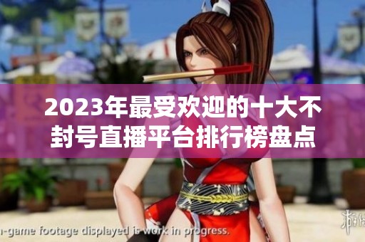2023年最受欢迎的十大不封号直播平台排行榜盘点