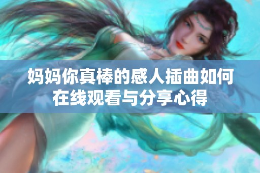 妈妈你真棒的感人插曲如何在线观看与分享心得