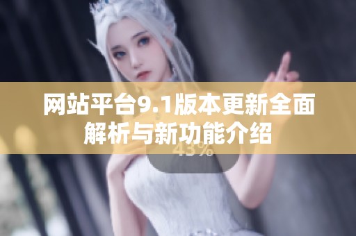 网站平台9.1版本更新全面解析与新功能介绍