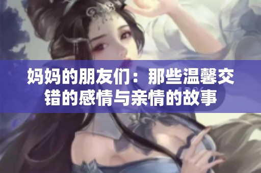 妈妈的朋友们：那些温馨交错的感情与亲情的故事
