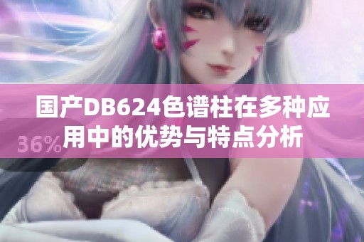 国产DB624色谱柱在多种应用中的优势与特点分析