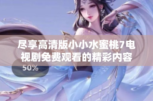 尽享高清版小小水蜜桃7电视剧免费观看的精彩内容
