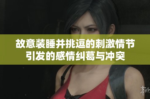 故意装睡并挑逗的刺激情节引发的感情纠葛与冲突