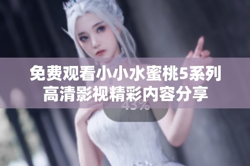 免费观看小小水蜜桃5系列高清影视精彩内容分享