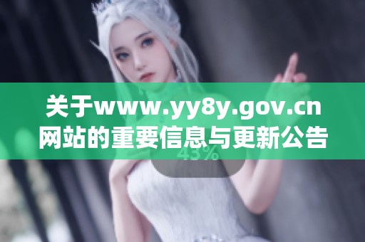 关于www.yy8y.gov.cn网站的重要信息与更新公告