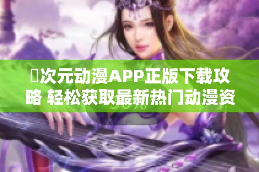囧次元动漫APP正版下载攻略 轻松获取最新热门动漫资源