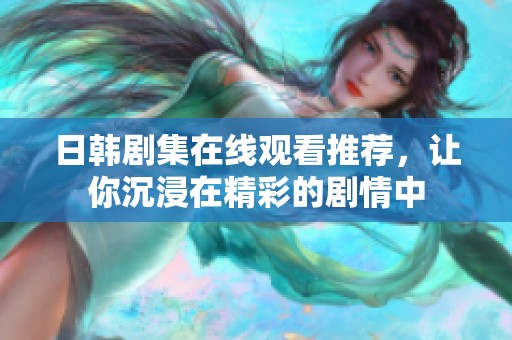 日韩剧集在线观看推荐，让你沉浸在精彩的剧情中