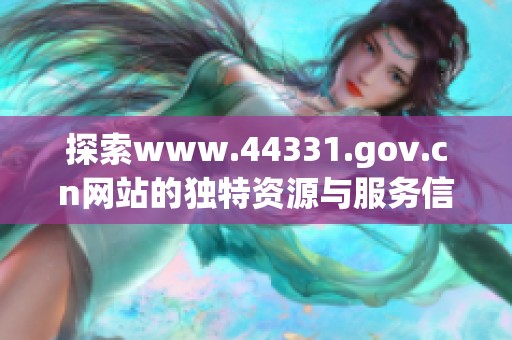 探索www.44331.gov.cn网站的独特资源与服务信息