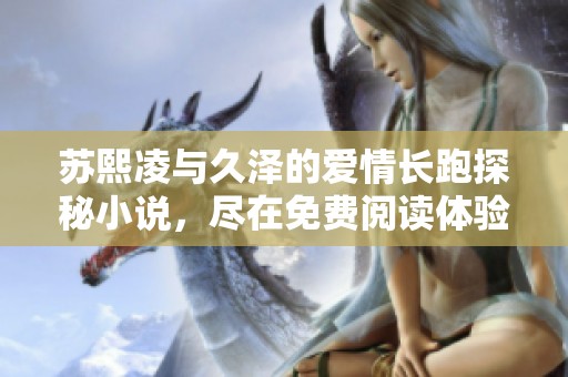 苏熙凌与久泽的爱情长跑探秘小说，尽在免费阅读体验中