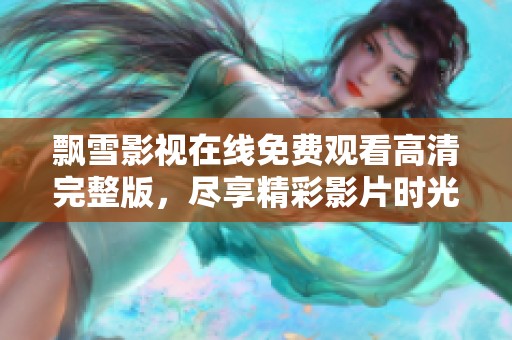 飘雪影视在线免费观看高清完整版，尽享精彩影片时光