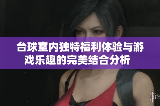 台球室内独特福利体验与游戏乐趣的完美结合分析  