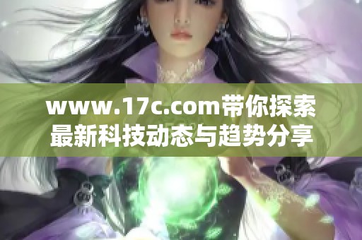 www.17c.com带你探索最新科技动态与趋势分享