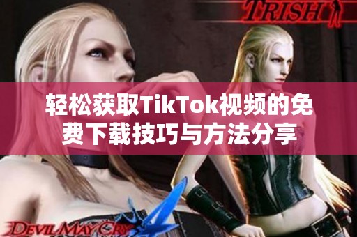 轻松获取TikTok视频的免费下载技巧与方法分享