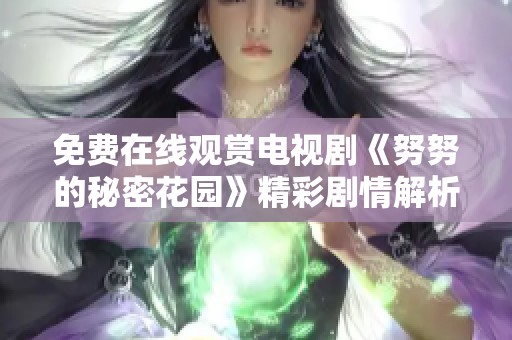 免费在线观赏电视剧《努努的秘密花园》精彩剧情解析