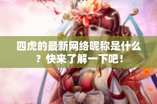 四虎的最新网络昵称是什么？快来了解一下吧！