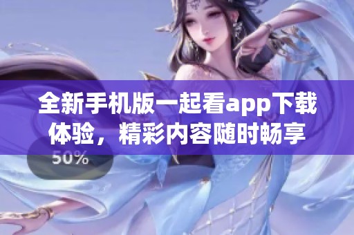 全新手机版一起看app下载体验，精彩内容随时畅享
