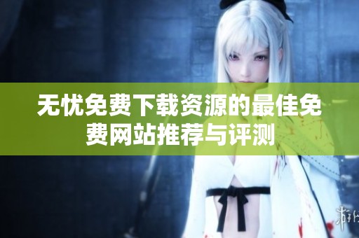 无忧免费下载资源的最佳免费网站推荐与评测
