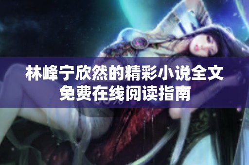 林峰宁欣然的精彩小说全文免费在线阅读指南