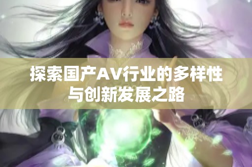 探索国产AV行业的多样性与创新发展之路