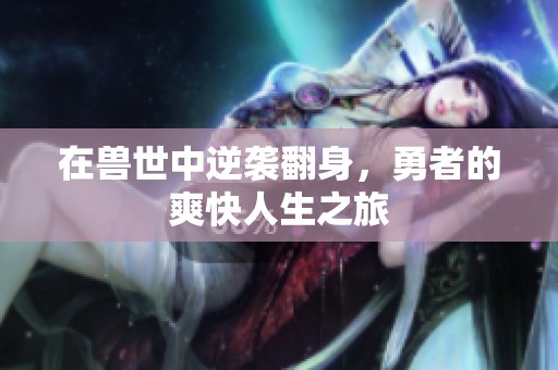 在兽世中逆袭翻身，勇者的爽快人生之旅