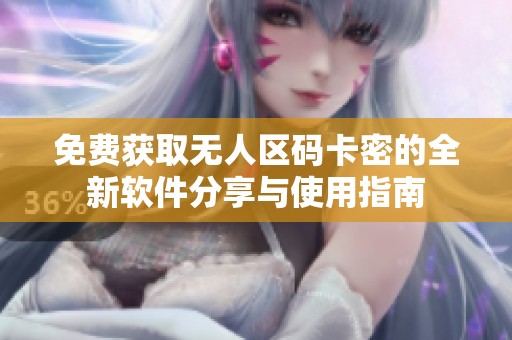 免费获取无人区码卡密的全新软件分享与使用指南