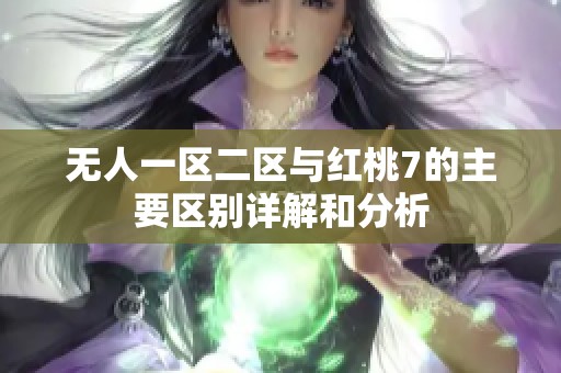 无人一区二区与红桃7的主要区别详解和分析