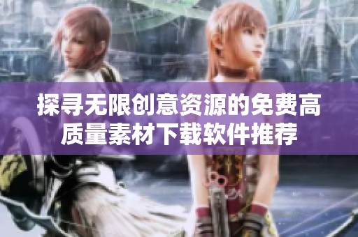 探寻无限创意资源的免费高质量素材下载软件推荐
