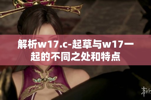 解析w17.c-起草与w17一起的不同之处和特点