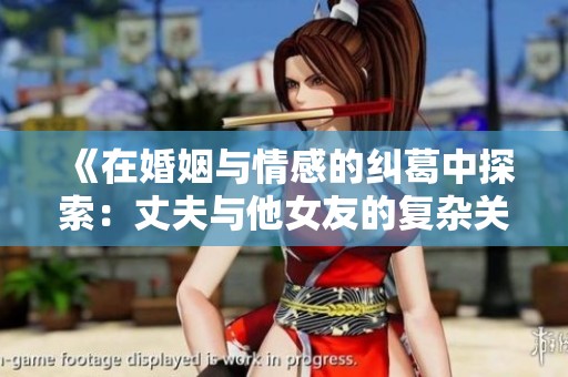 《在婚姻与情感的纠葛中探索：丈夫与他女友的复杂关系》