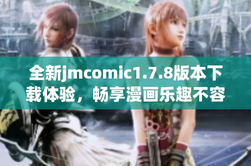 全新jmcomic1.7.8版本下载体验，畅享漫画乐趣不容错过！