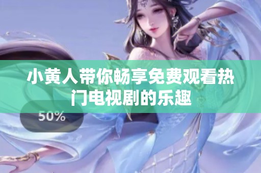 小黄人带你畅享免费观看热门电视剧的乐趣