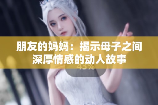 朋友的妈妈：揭示母子之间深厚情感的动人故事