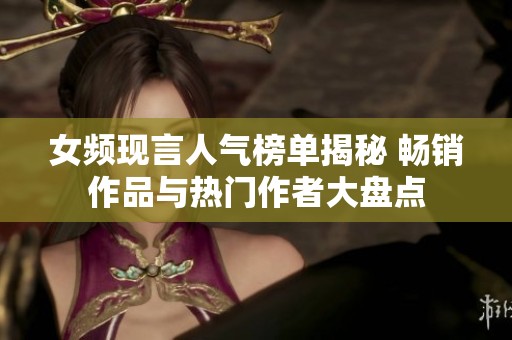女频现言人气榜单揭秘 畅销作品与热门作者大盘点