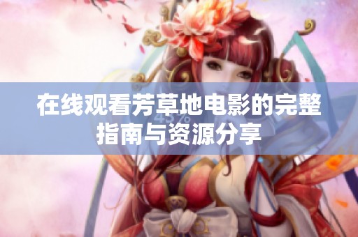 在线观看芳草地电影的完整指南与资源分享