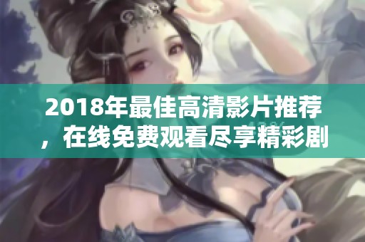 2018年最佳高清影片推荐，在线免费观看尽享精彩剧情