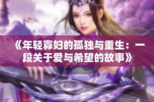 《年轻寡妇的孤独与重生：一段关于爱与希望的故事》