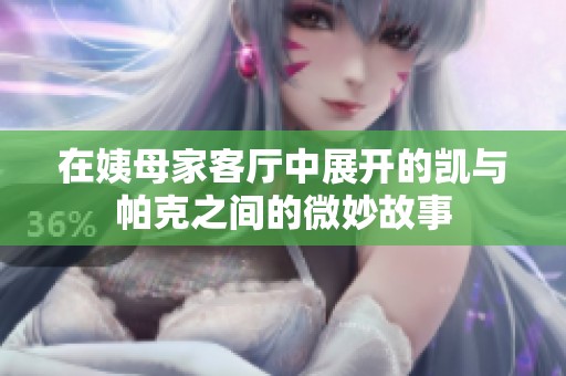 在姨母家客厅中展开的凯与帕克之间的微妙故事