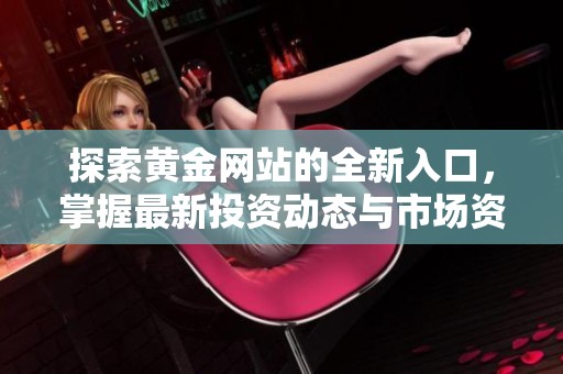 探索黄金网站的全新入口，掌握最新投资动态与市场资讯