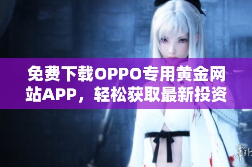 免费下载OPPO专用黄金网站APP，轻松获取最新投资信息与服务