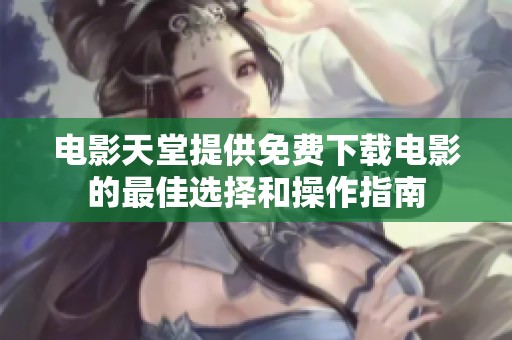电影天堂提供免费下载电影的最佳选择和操作指南