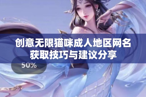 创意无限猫咪成人地区网名获取技巧与建议分享