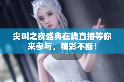 尖叫之夜盛典在线直播等你来参与，精彩不断！
