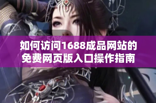 如何访问1688成品网站的免费网页版入口操作指南