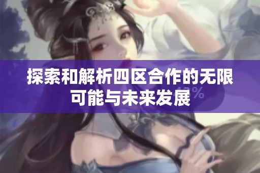 探索和解析四区合作的无限可能与未来发展