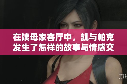 在姨母家客厅中，凯与帕克发生了怎样的故事与情感交织