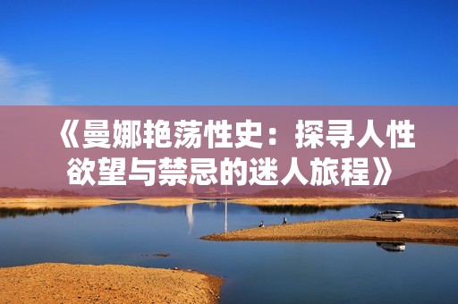 《曼娜艳荡性史：探寻人性欲望与禁忌的迷人旅程》