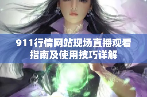 911行情网站现场直播观看指南及使用技巧详解